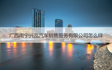 广西南宁兴泓汽车销售服务怎么样 汽车销售过程